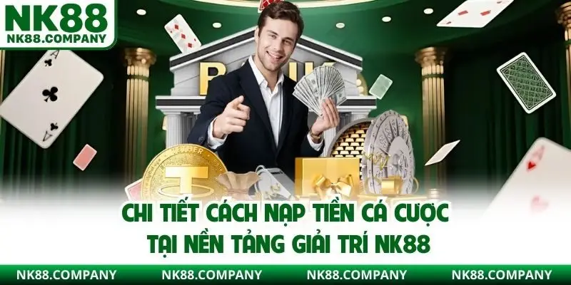 Chi tiết cách nạp tiền cá cược tại nền tảng giải trí NK88
