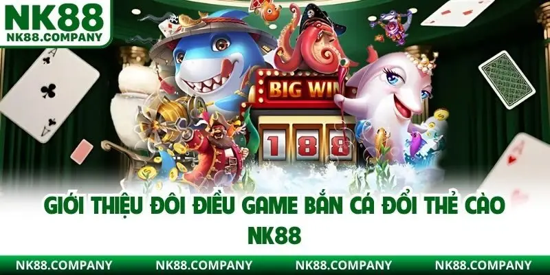 Giới thiệu đôi điều game bắn cá đổi thẻ cào NK88