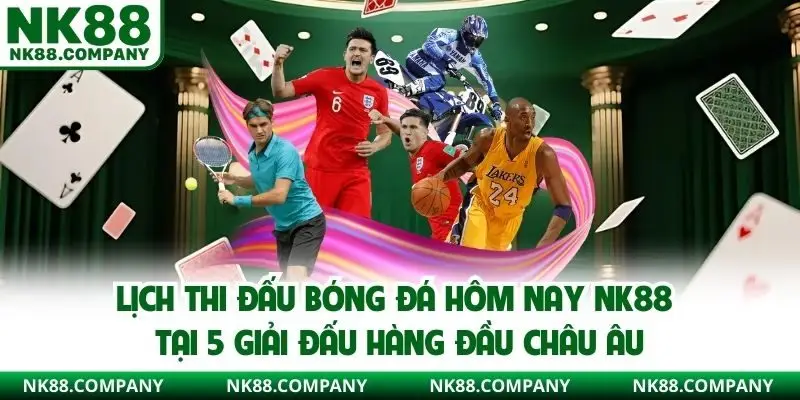 Lịch thi đấu bóng đá hôm nay NK88 tại 5 giải đấu hàng đầu châu Âu