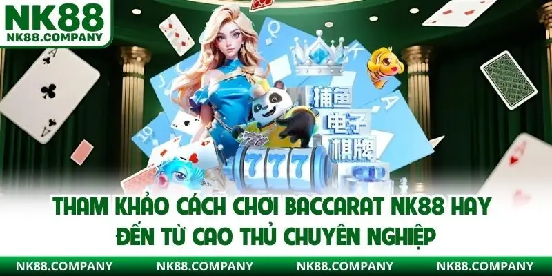 Tham khảo cách chơi Baccarat NK88 hay đến từ cao thủ chuyên nghiệp